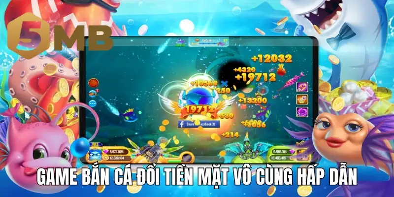 Game bắn cá đổi tiền mặt vô cùng hấp dẫn