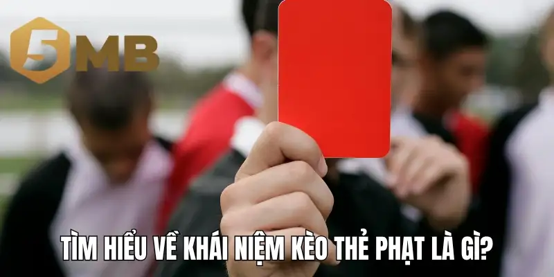 Tìm hiểu về khái niệm kèo thẻ phạt là gì?